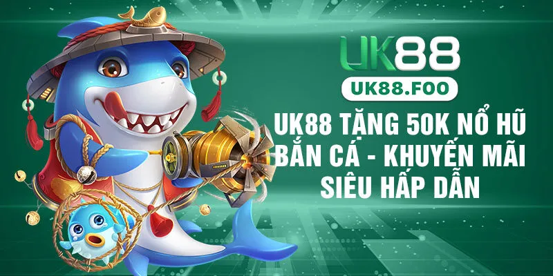 UK88 Tặng 50K Nổ Hũ Bắn Cá - Khuyến Mãi Siêu Hấp Dẫn